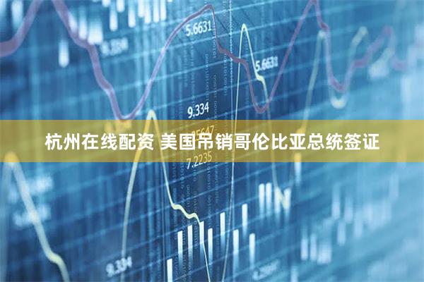 杭州在线配资 美国吊销哥伦比亚总统签证