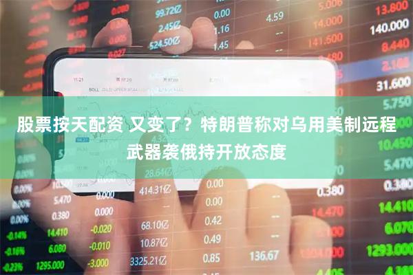 股票按天配资 又变了？特朗普称对乌用美制远程武器袭俄持开放态度