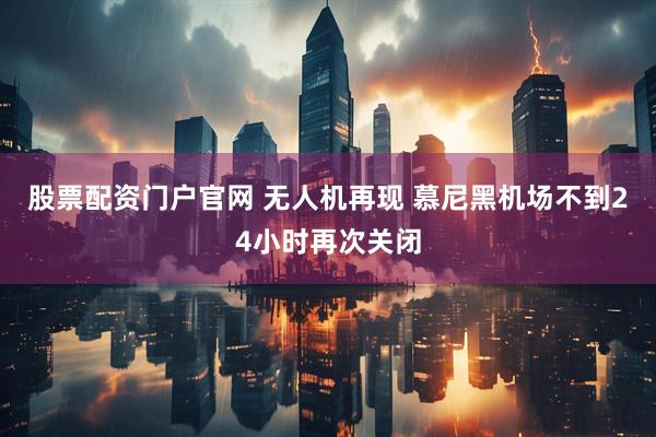 股票配资门户官网 无人机再现 慕尼黑机场不到24小时再次关闭