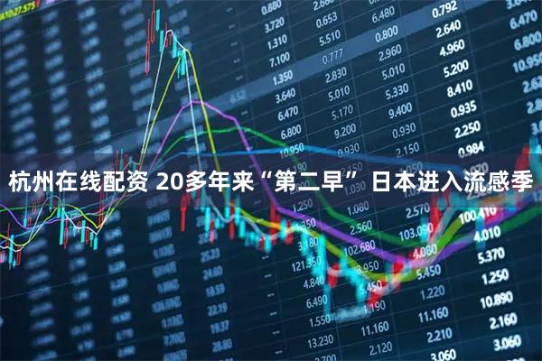 杭州在线配资 20多年来“第二早” 日本进入流感季