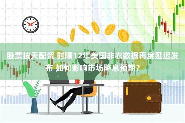 股票按天配资 时隔12年美国非农数据再度延迟发布 如何影响市场降息预期？