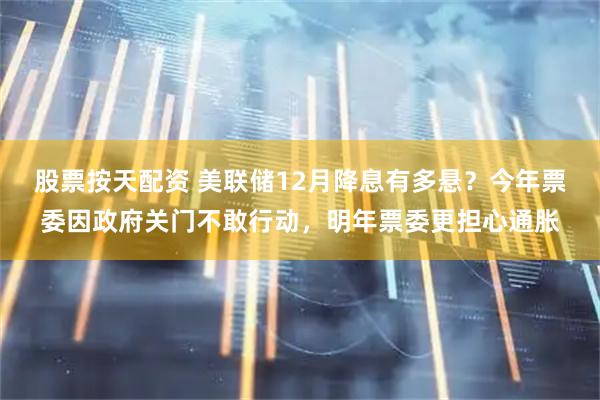 股票按天配资 美联储12月降息有多悬？今年票委因政府关门不敢行动，明年票委更担心通胀
