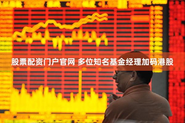 股票配资门户官网 多位知名基金经理加码港股