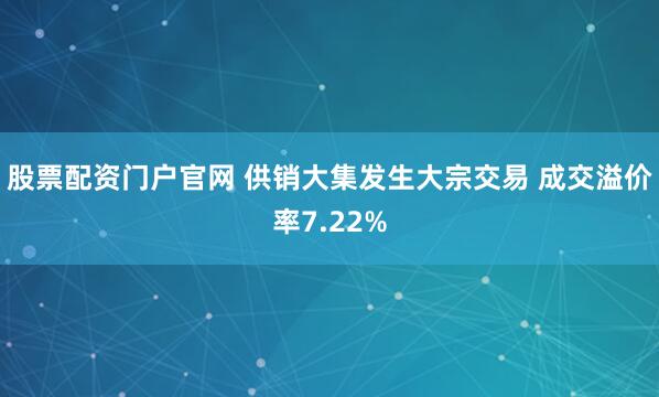 股票配资门户官网 供销大集发生大宗交易 成交溢价率7.22%