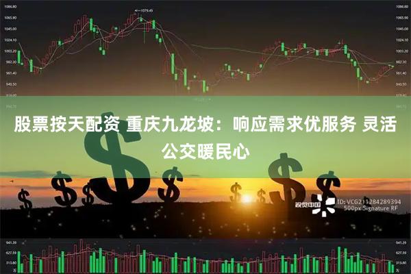 股票按天配资 重庆九龙坡：响应需求优服务 灵活公交暖民心