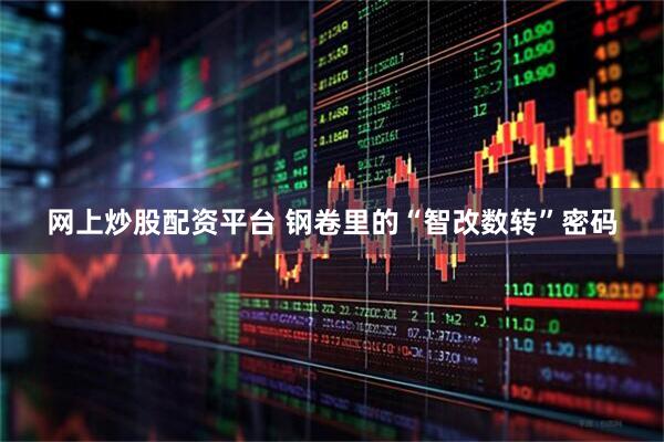 网上炒股配资平台 钢卷里的“智改数转”密码