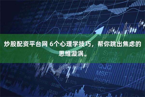 炒股配资平台网 6个心理学技巧,帮你跳出焦虑的思维漩涡。