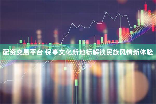 配资交易平台 保亭文化新地标解锁民族风情新体验