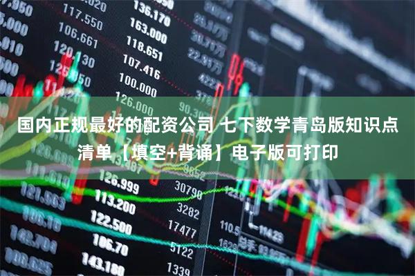 国内正规最好的配资公司 七下数学青岛版知识点清单【填空+背诵】电子版可打印