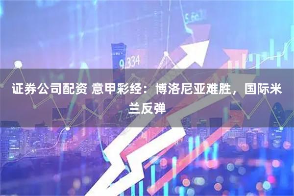 证券公司配资 意甲彩经：博洛尼亚难胜，国际米兰反弹