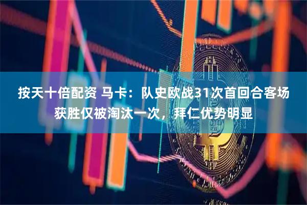 按天十倍配资 马卡：队史欧战31次首回合客场获胜仅被淘汰一次，拜仁优势明显