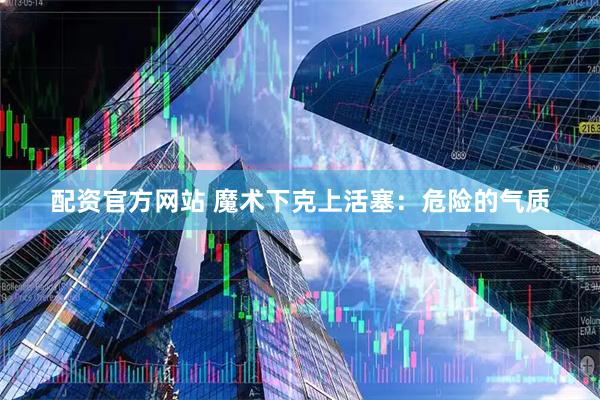配资官方网站 魔术下克上活塞：危险的气质