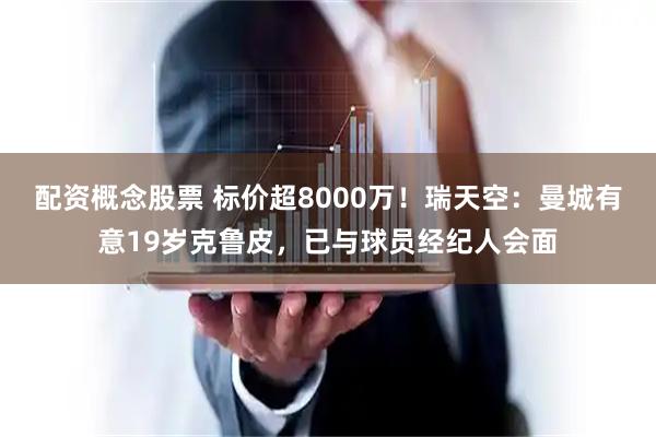 配资概念股票 标价超8000万！瑞天空：曼城有意19岁克鲁皮，已与球员经纪人会面