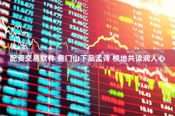 配资交易软件 鹿门山下品孟诗 校地共读润人心