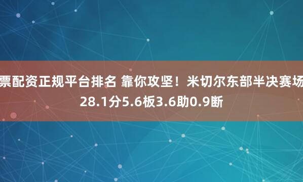 股票配资正规平台排名 靠你攻坚！米切尔东部半决赛场均28.1分5.6板3.6助0.9断