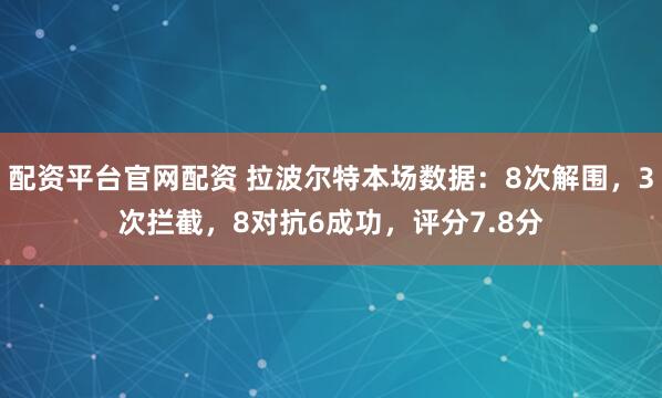 配资平台官网配资 拉波尔特本场数据：8次解围，3次拦截，8对抗6成功，评分7.8分