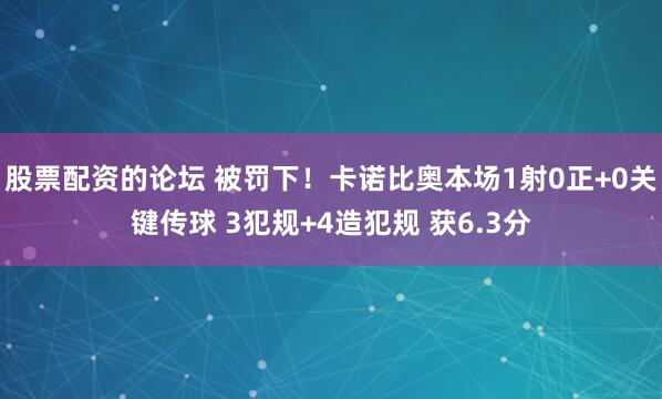 股票配资的论坛 被罚下！卡诺比奥本场1射0正+0关键传球 3犯规+4造犯规 获6.3分