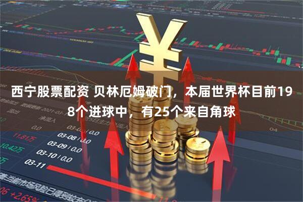 西宁股票配资 贝林厄姆破门，本届世界杯目前198个进球中，有25个来自角球