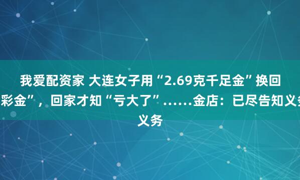 我爱配资家 大连女子用“2.69克千足金”换回“彩金”，回家才知“亏大了”……金店：已尽告知义务