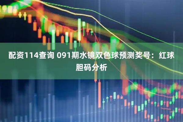 配资114查询 091期水镜双色球预测奖号：红球胆码分析