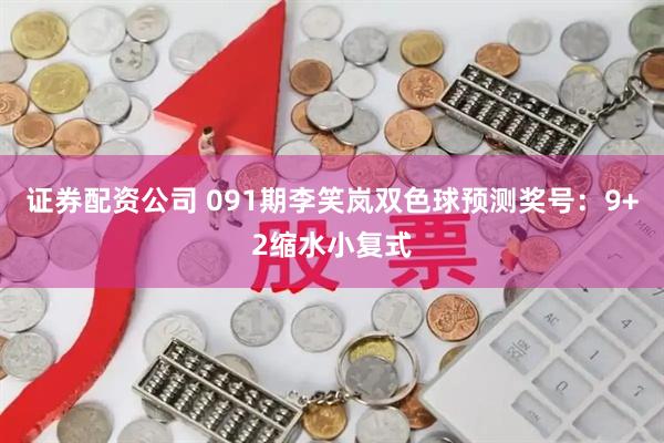证券配资公司 091期李笑岚双色球预测奖号：9+2缩水小复式