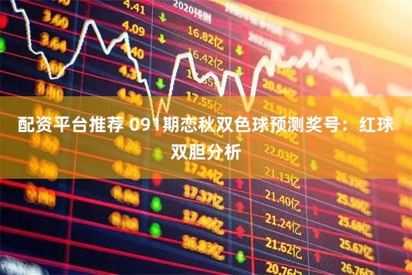 配资平台推荐 091期恋秋双色球预测奖号：红球双胆分析