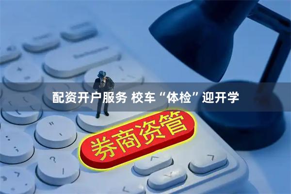 配资开户服务 校车“体检”迎开学