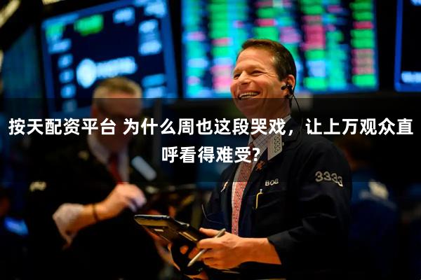 按天配资平台 为什么周也这段哭戏，让上万观众直呼看得难受?