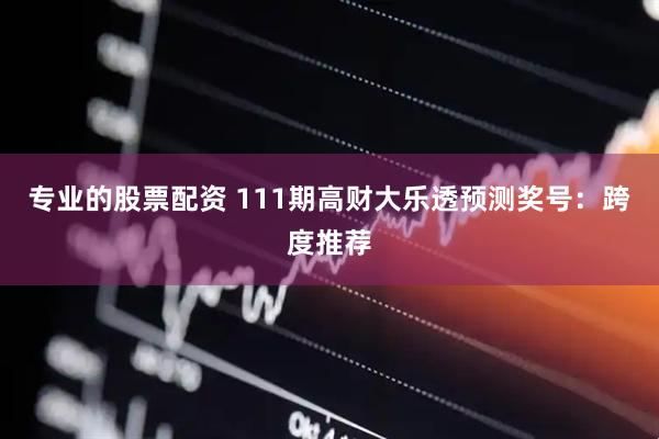 专业的股票配资 111期高财大乐透预测奖号：跨度推荐