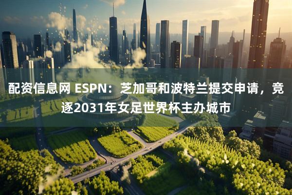 配资信息网 ESPN:芝加哥和波特兰提交申请,竞逐2031年女足世界杯主办城市