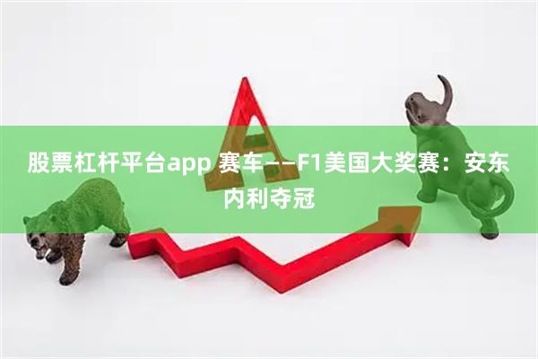 股票杠杆平台app 赛车——F1美国大奖赛：安东内利夺冠